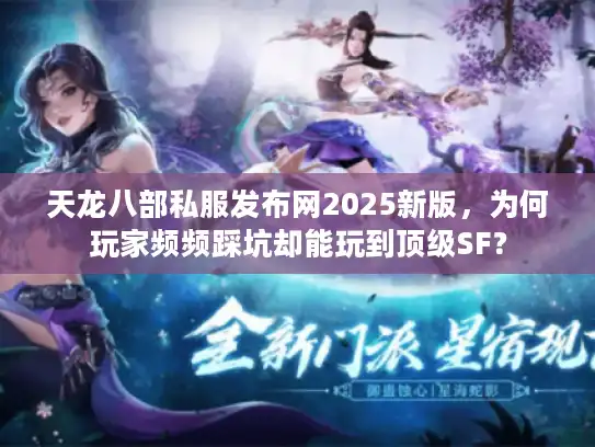 天龙八部私服发布网2025新版,为何玩家频频踩坑却能玩到顶级SF? 天龙八部私服发布网2025新版,为何玩家频频踩坑却能玩到顶级SF?