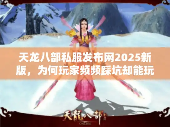 天龙八部私服发布网2025新版,为何玩家频频踩坑却能玩到顶级SF? 天龙八部私服发布网2025新版,为何玩家频频踩坑却能玩到顶级SF?
