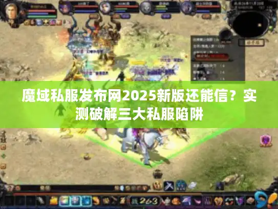 魔域私服发布网2025新版还能信?实测破解三大私服陷阱 魔域私服发布网2025新版还能信?实测破解三大私服陷阱