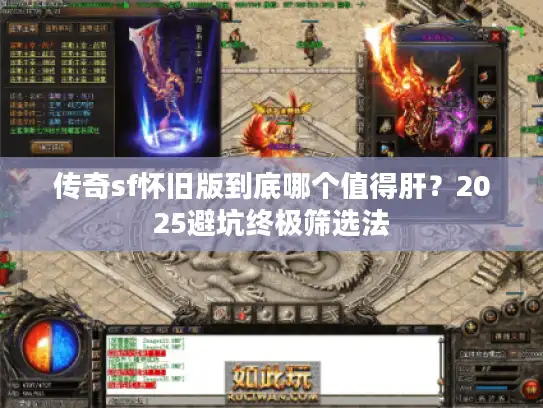 传奇sf怀旧版到底哪个值得肝？2025避坑终极筛选法