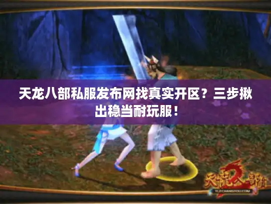 天龙八部私服发布网找真实开区?三步揪出稳当耐玩服! 天龙八部私服发布网找真实开区?三步揪出稳当耐玩服!