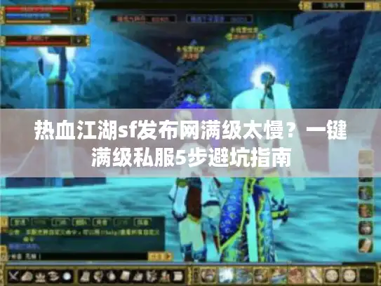 热血江湖sf发布网满级太慢？一键满级私服5步避坑指南