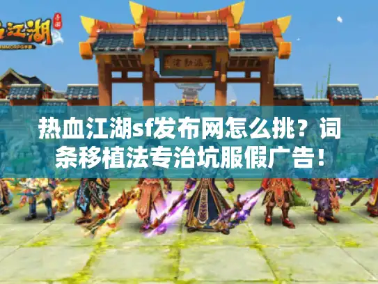 热血江湖sf发布网怎么挑?词条移植法专治坑服假广告! 热血江湖sf发布网怎么挑?词条移植法专治坑服假广告!