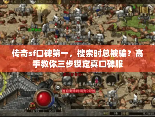 传奇sf口碑第一，搜索时总被骗？高手教你三步锁定真口碑服