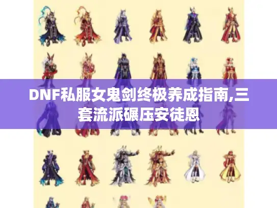 DNF私服女鬼剑终极养成指南,三套流派碾压安徒恩
