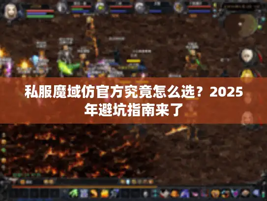 私服魔域仿官方究竟怎么选?2025年避坑指南来了 私服魔域仿官方究竟怎么选?2025年避坑指南来了