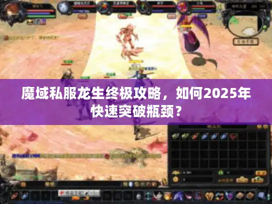 魔域私服龙生终极攻略,如何2025年快速突破瓶颈? 魔域私服龙生终极攻略,如何2025年快速突破瓶颈?