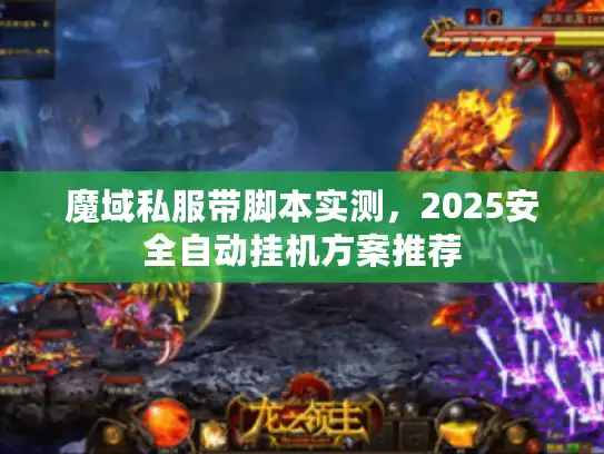 魔域私服带脚本实测,2025安全自动挂机方案推荐 魔域私服带脚本实测,2025安全自动挂机方案推荐