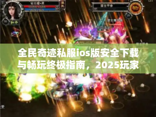 全民奇迹私服ios版安全下载与畅玩终极指南，2025玩家必读！
