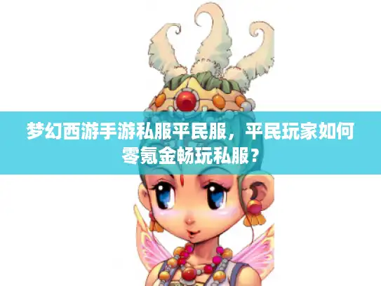 梦幻西游手游私服平民服，平民玩家如何零氪金畅玩私服？