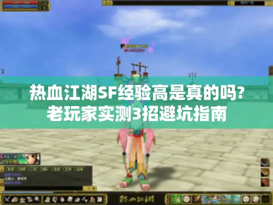热血江湖SF经验高是真的吗?老玩家实测3招避坑指南