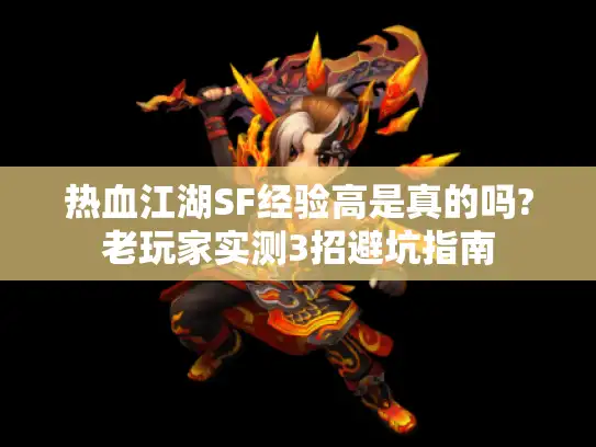 热血江湖SF经验高是真的吗?老玩家实测3招避坑指南