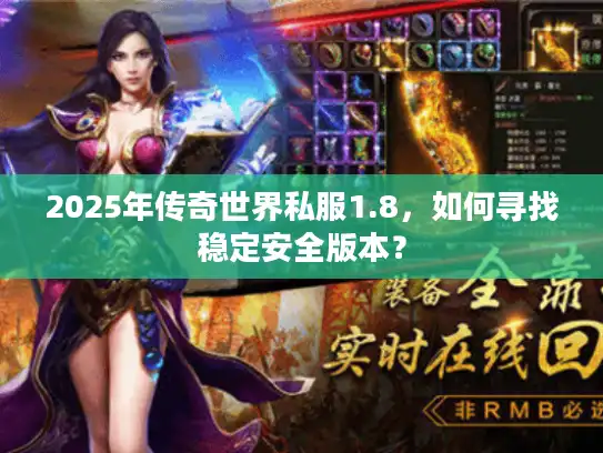 2025年传奇世界私服1.8，如何寻找稳定安全版本？