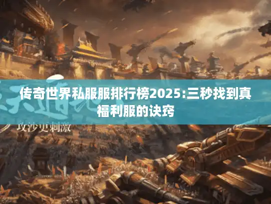 传奇世界私服服排行榜2025:三秒找到真福利服的诀窍