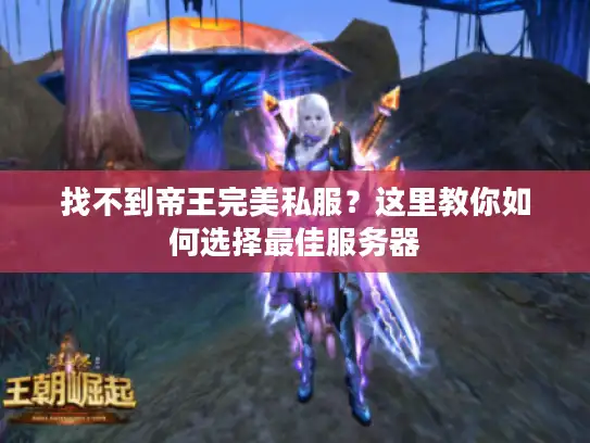 找不到帝王完美私服?这里教你如何选择最佳服务器 找不到帝王完美私服?这里教你如何选择最佳服务器