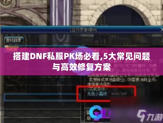 搭建DNF私服PK场必看,5大常见问题与高效修复方案 搭建DNF私服PK场必看,5大常见问题与高效修复方案