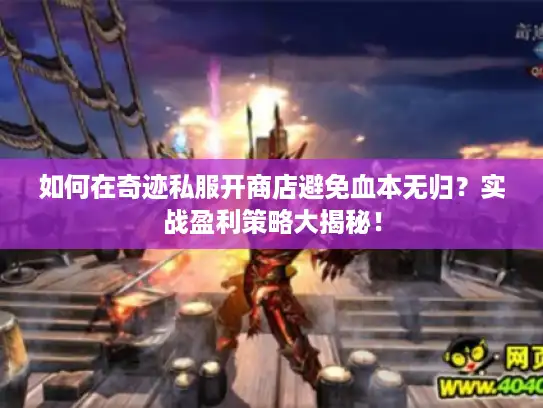 如何在奇迹私服开商店避免血本无归？实战盈利策略大揭秘！
