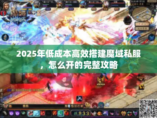 2025年低成本高效搭建魔域私服，怎么开的完整攻略