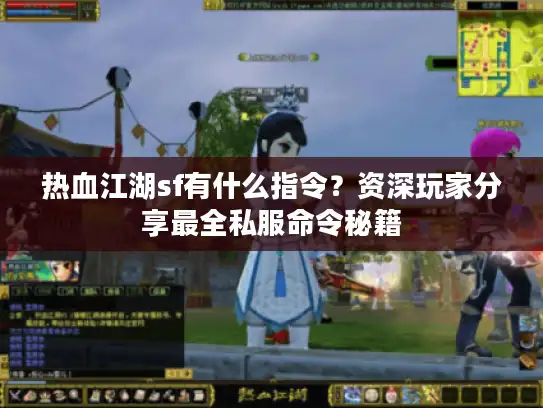 热血江湖sf有什么指令？资深玩家分享最全私服命令秘籍