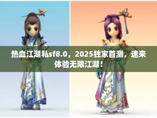 热血江湖私sf8.0，2025独家首测，速来体验无限江湖！