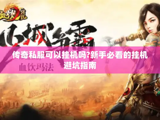传奇私服可以挂机吗?新手必看的挂机避坑指南