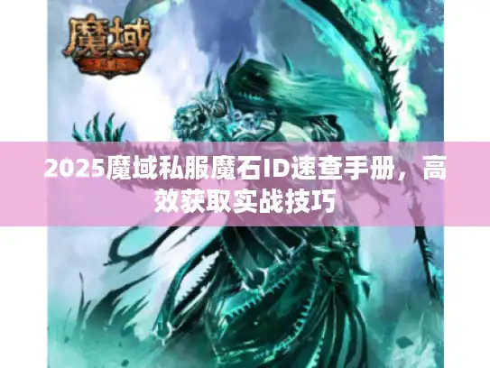 2025魔域私服魔石ID速查手册,高效获取实战技巧 2025魔域私服魔石ID速查手册,高效获取实战技巧