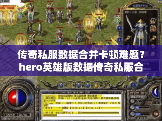 传奇私服数据合并卡顿难题？hero英雄版数据传奇私服合并工具一键搞定！