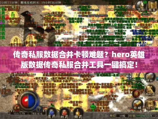 传奇私服数据合并卡顿难题？hero英雄版数据传奇私服合并工具一键搞定！