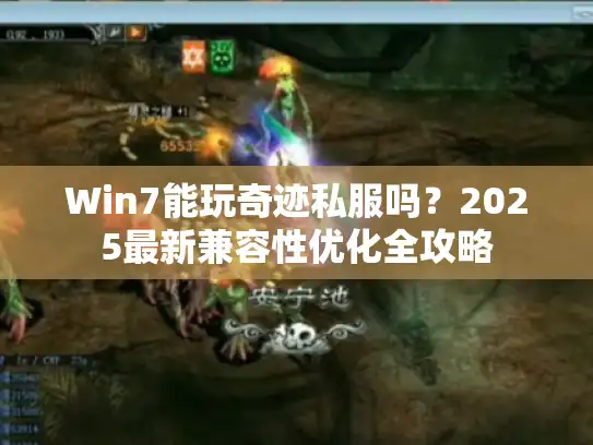 Win7能玩奇迹私服吗？2025最新兼容性优化全攻略