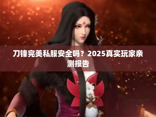 刀锋完美私服安全吗？2025真实玩家亲测报告