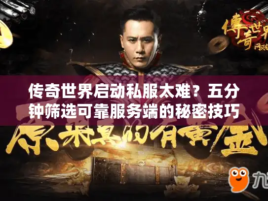 传奇世界启动私服太难？五分钟筛选可靠服务端的秘密技巧