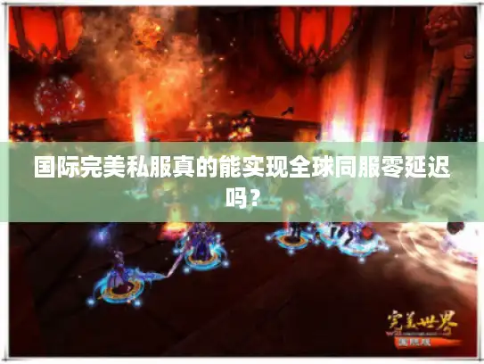 国际完美私服真的能实现全球同服零延迟吗? 国际完美私服真的能实现全球同服零延迟吗?