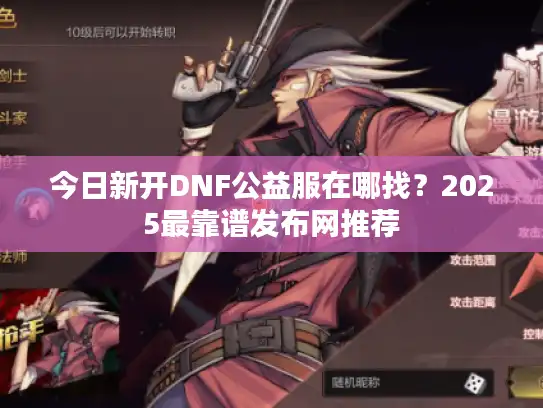 今日新开DNF公益服在哪找？2025最靠谱发布网推荐