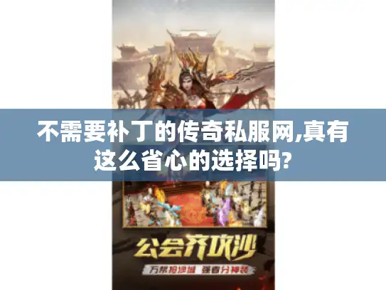 不需要补丁的传奇私服网,真有这么省心的选择吗? 不需要补丁的传奇私服网,真有这么省心的选择吗?