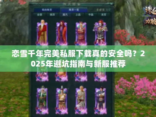 恋雪千年完美私服下载真的安全吗？2025年避坑指南与新服推荐