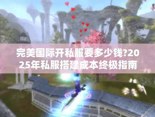 完美国际开私服要多少钱?2025年私服搭建成本终极指南