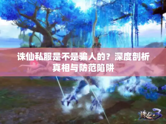 诛仙私服是不是骗人的？深度剖析真相与防范陷阱