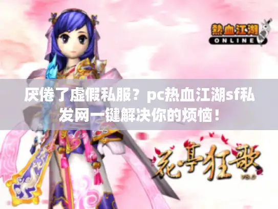 厌倦了虚假私服？pc热血江湖sf私发网一键解决你的烦恼！