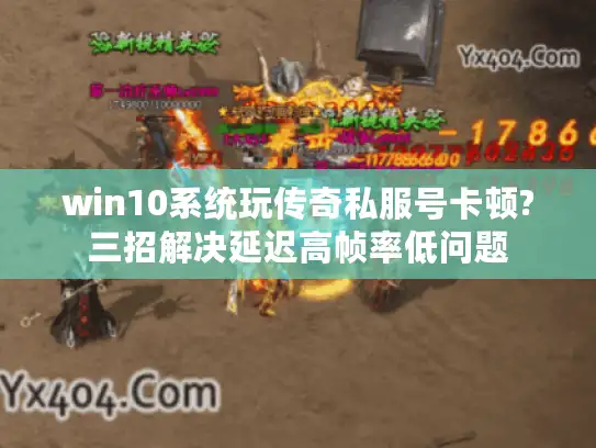 win10系统玩传奇私服号卡顿?三招解决延迟高帧率低问题