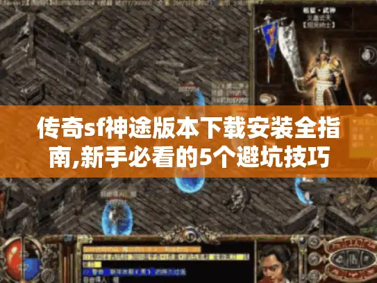 传奇sf神途版本下载安装全指南,新手必看的5个避坑技巧