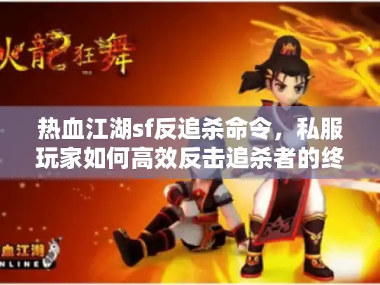 热血江湖sf反追杀命令，私服玩家如何高效反击追杀者的终极策略