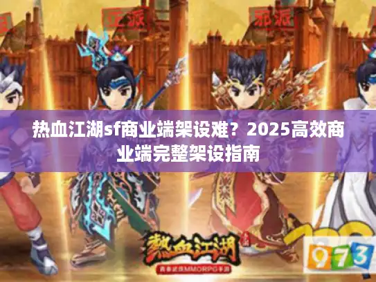 热血江湖sf商业端架设难？2025高效商业端完整架设指南