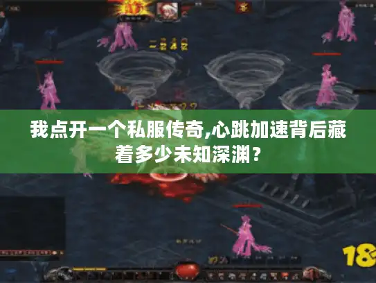 我点开一个私服传奇,心跳加速背后藏着多少未知深渊？