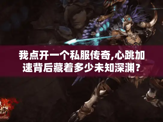 我点开一个私服传奇,心跳加速背后藏着多少未知深渊？