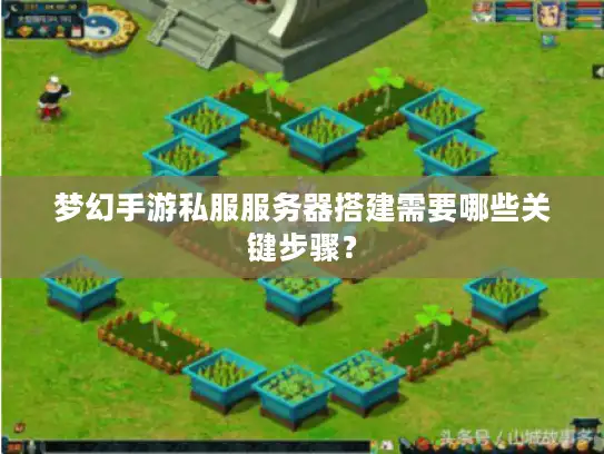梦幻手游私服服务器搭建需要哪些关键步骤？