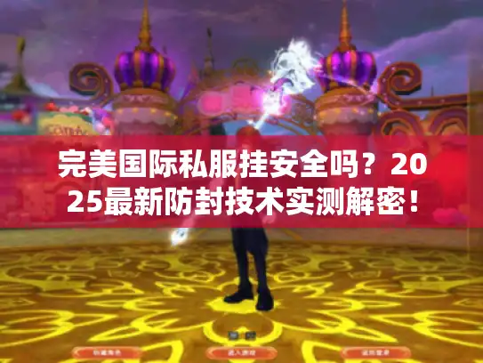 完美国际私服挂安全吗？2025最新防封技术实测解密！