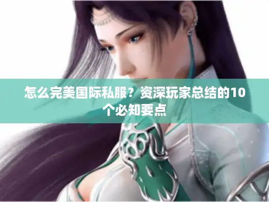 怎么完美国际私服？资深玩家总结的10个必知要点