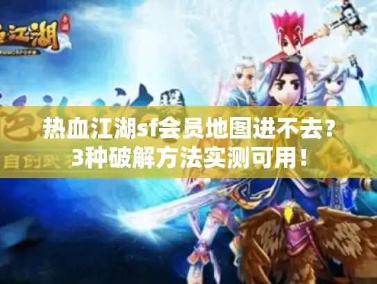 热血江湖sf会员地图进不去？3种破解方法实测可用！