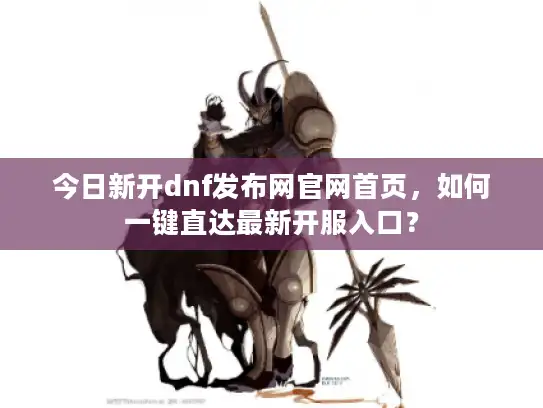 今日新开dnf发布网官网首页，如何一键直达最新开服入口？