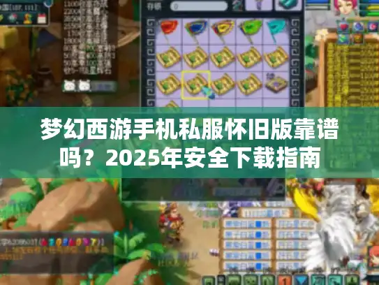 梦幻西游手机私服怀旧版靠谱吗？2025年安全下载指南